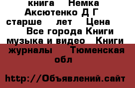  книга   “Немка“ Аксютенко Д.Г.  старше 18 лет. › Цена ­ 100 - Все города Книги, музыка и видео » Книги, журналы   . Тюменская обл.